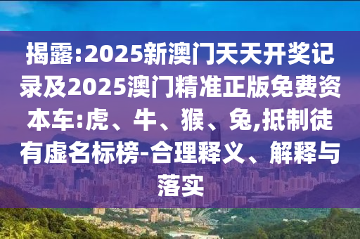 揭露:2025新澳門天天開獎記錄及2025澳門精準正版免費資本車:虎、牛、猴、兔,抵制徒有虛名標榜-合理釋義、解釋與落實